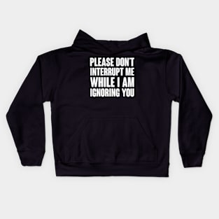 Please Don't Interrupt Me While I Am Ignoring You Kids Hoodie